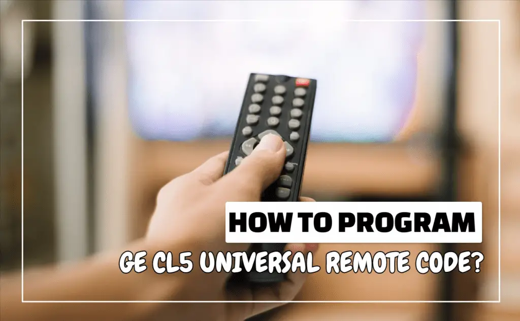 How To Program GE CL5 Universal Remote Codes?